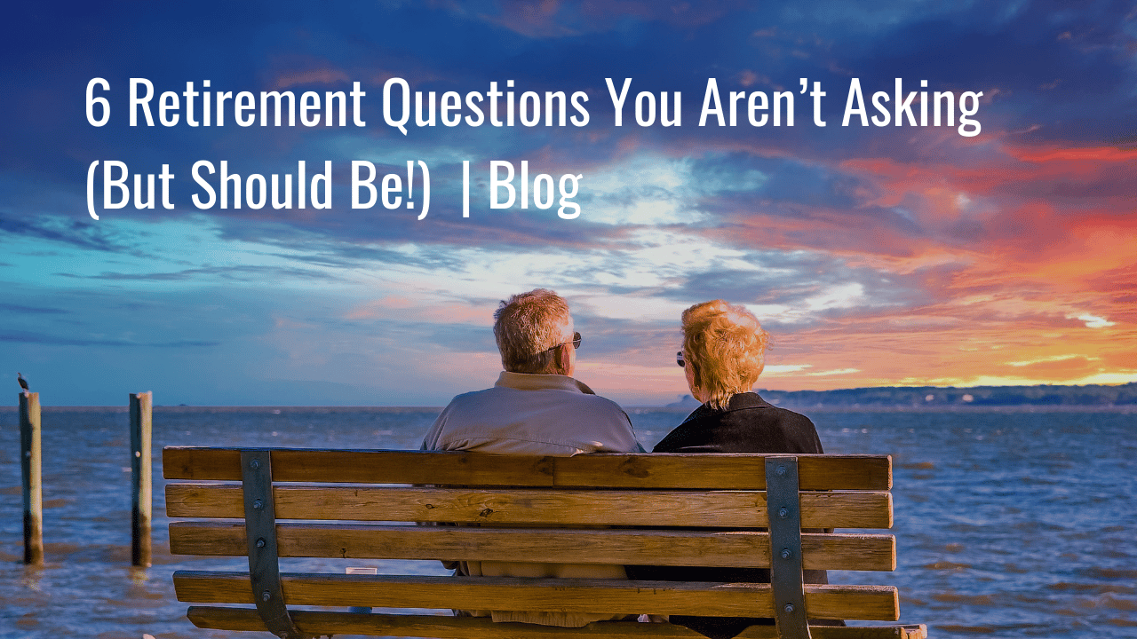 6 Retirement Questions To Ask Yourself - Retirement Blog